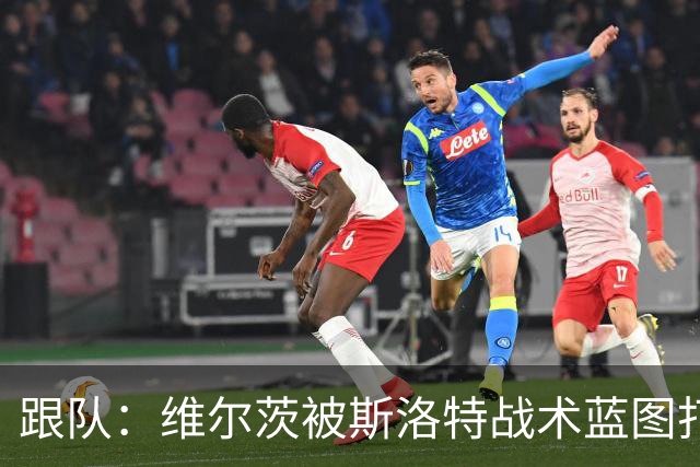 跟队：维尔茨被斯洛特战术蓝图打动，但针对他的计划未能真正落实